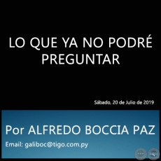 LO QUE YA NO PODRÉ PREGUNTAR - Por ALFREDO BOCCIA PAZ - Sábado, 20 de Julio de 2019